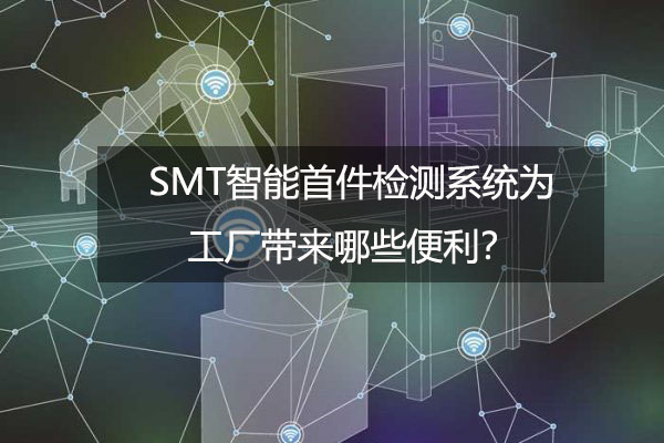 SMT智能首件检测系统为工厂带来哪些便当？